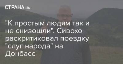"К простым людям так и не снизошли". Сивохо раскритиковал поездку "слуг народа" на Донбасс