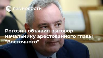 Рогозин объявил выговор начальнику арестованного главы "Восточного"