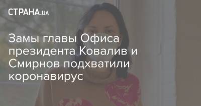 Замы главы Офиса президента Ковалив и Смирнов подхватили коронавирус