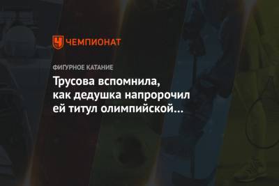 Александра Трусова - Евгений Плющенко - Оксана Домнина - Трусова вспомнила, как дедушка напророчил ей титул олимпийской чемпионки - championat.com - Россия