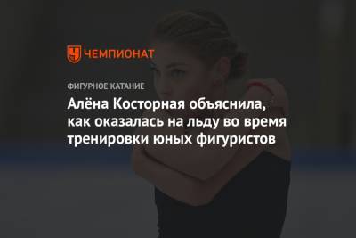 Алёна Косторная объяснила, как оказалась на льду во время тренировки юных фигуристов