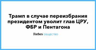 Трамп в случае переизбрания президентом уволит глав ЦРУ, ФБР и Пентагона