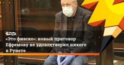 «Это фиаско»: новый приговор Ефремову неудовлетворил никого в Рунете