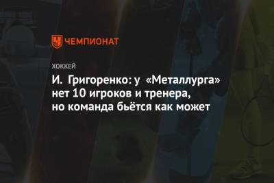 И. Григоренко: у «Металлурга» нет 10 игроков и тренера, но команда бьётся, как может