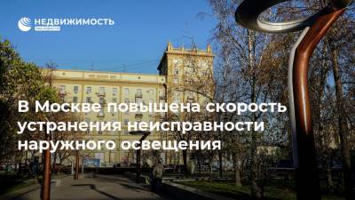 В Москве повышена скорость устранения неисправности наружного освещения