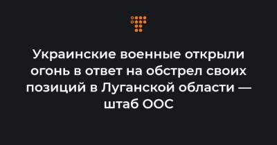Украинские военные открыли огонь в ответ на обстрел своих позиций в Луганской области — штаб ООС