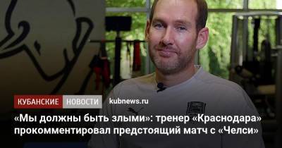 «Мы должны быть злыми»: тренер «Краснодара» прокомментировал предстоящий матч с «Челси»
