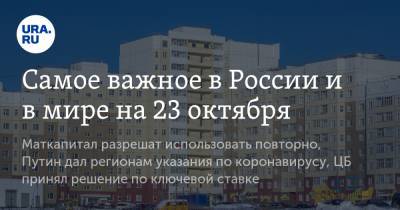 Самое важное в России и в мире на 23 октября. Маткапитал разрешат использовать повторно, Путин дал регионам указания по коронавирусу, ЦБ принял решение по ключевой ставке