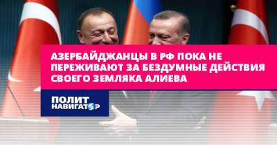 Азербайджанцы в РФ пока не переживают за бездумные действия своего...