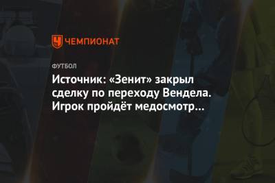 Источник: «Зенит» закрыл сделку по переходу Вендела. Игрок пройдёт медосмотр 5 октября