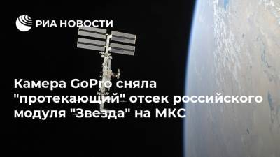 Камера GoPro сняла "протекающий" отсек российского модуля "Звезда" на МКС
