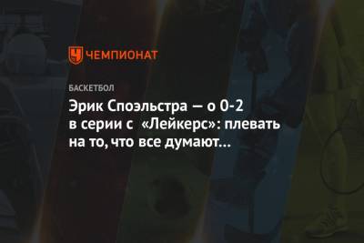 Эрик Споэльстра — о 0-2 в серии с «Лейкерс»: плевать на то, что все думают о «Майами»