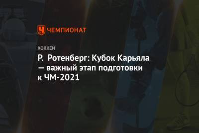 Р. Ротенберг: Кубок Карьяла — важный этап подготовки к ЧМ-2021
