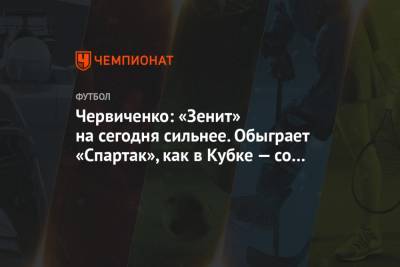 Червиченко: «Зенит» на сегодня сильнее. Обыграет «Спартак», как в Кубке — со счётом 2:1