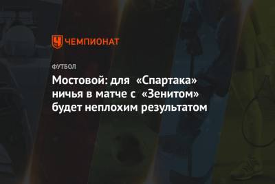 Мостовой: для «Спартака» ничья в матче с «Зенитом» будет неплохим результатом
