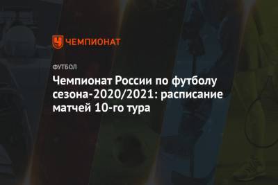 Чемпионат России по футболу сезона-2020/2021: расписание матчей 10-го тура