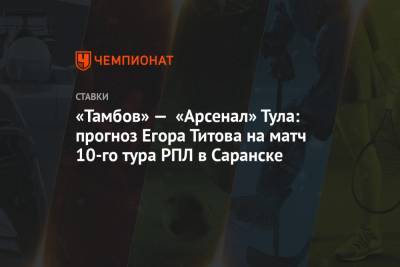 «Тамбов» — «Арсенал» Тула: прогноз Егора Титова на матч 10-го тура РПЛ в Саранске