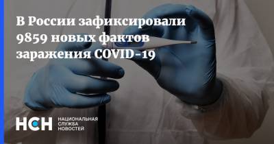 В России зафиксировали 9859 новых фактов заражения COVID-19