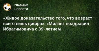 «Живое доказательство того, что возраст – всего лишь цифра»: «Милан» поздравил Ибрагимовича с 39-летием