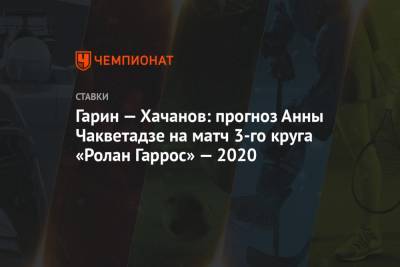 Гарин — Хачанов: прогноз Анны Чакветадзе на матч 3-го круга «Ролан Гаррос» — 2020
