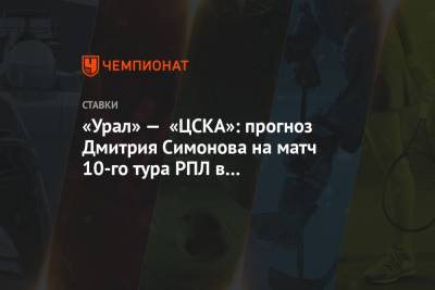 «Урал» — «ЦСКА»: прогноз Дмитрия Симонова на матч 10-го тура РПЛ в Екатеринбурге
