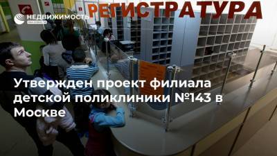 Утвержден проект филиала детской поликлиники №143 в Москве