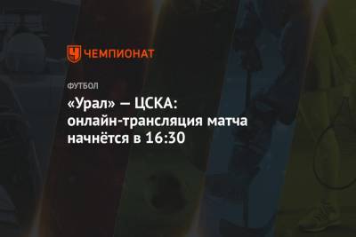 «Урал» — ЦСКА: онлайн-трансляция матча начнётся в 16:30