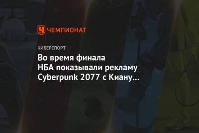 Во время финала НБА показывали рекламу Cyberpunk 2077 с Киану Ривзом