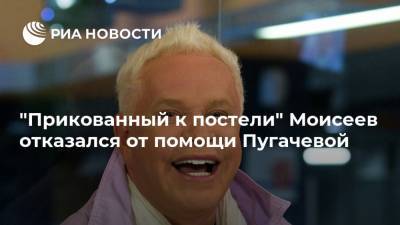 "Прикованный к постели" Моисеев отказался от помощи Пугачевой