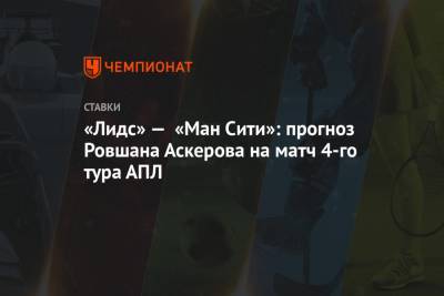 «Лидс» — «Ман Сити»: прогноз Ровшана Аскерова на матч 4-го тура АПЛ