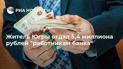 Житель Югры отдал 5,4 миллиона рублей "работникам банка"