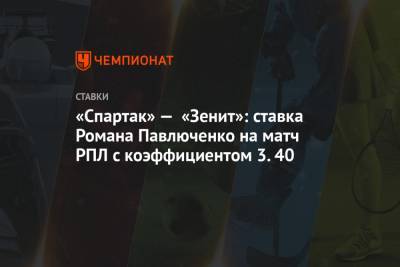 «Спартак» — «Зенит»: ставка Романа Павлюченко на матч РПЛ с коэффициентом 3.40