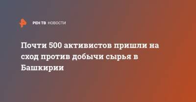 Почти 500 активистов пришли на сход против добычи сырья в Башкирии - ren.tv - Башкирия - район Ишимбайский