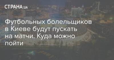 Футбольных болельщиков в Киеве будут пускать на матчи. Куда можно пойти