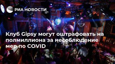 Шахин Мустафаев - Клуб Gipsy могут оштрафовать на полмиллиона за несоблюдение мер по COVID - ria.ru - Москва