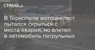 В Тернополе мотоциклист пытался скрыться с места аварии, но влетел в автомобиль патрульных