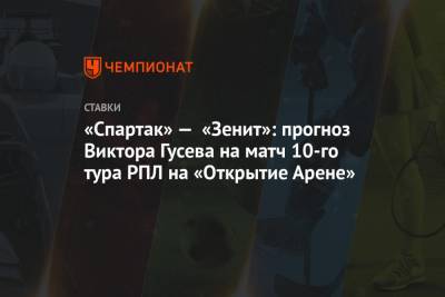 «Спартак» — «Зенит»: прогноз Виктора Гусева на матч 10-го тура РПЛ на «Открытие Арене»