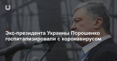 Экс-президента Украины Порошенко госпитализировали с коронавирусом