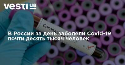 В России за день заболели Covid-19 почти десять тысяч человек