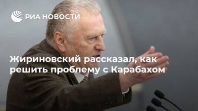 Жириновский рассказал, как решить проблему с Карабахом