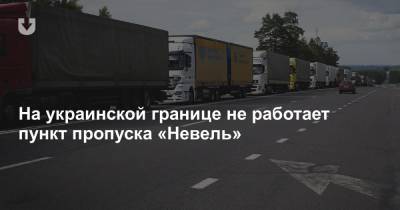 На украинской границе не работает пункт пропуска «Невель»