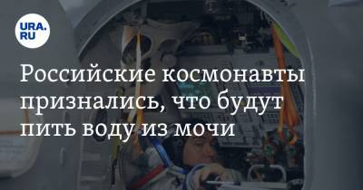 Российские космонавты признались, что будут пить воду из мочи