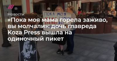 «Пока моя мама горела заживо, вы молчали»: дочь главреда Koza Press вышла на одиночный пикет