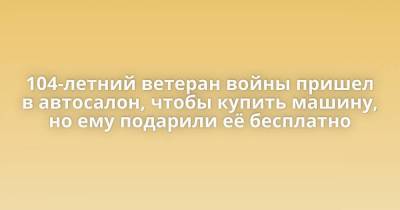 104-летний ветеран войны пришел в автосалон, чтобы купить машину, но ему подарили её бесплатно