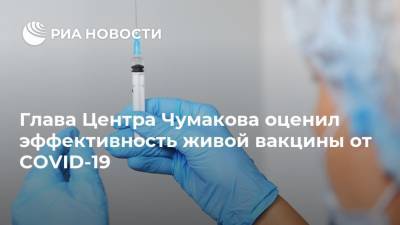 Глава Центра Чумакова оценил эффективность живой вакцины от COVID-19