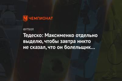 Тедеско: Максименко отдельно выделю, чтобы завтра никто не сказал, что он болельщик ЦСКА