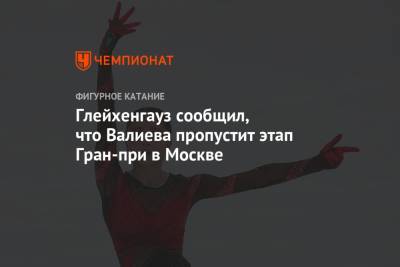 Глейхенгауз сообщил, что Валиева пропустит этап Гран-при в Москве