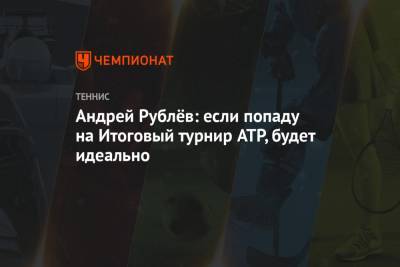 Андрей Рублёв: если попаду на Итоговый турнир ATP, будет идеально