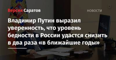 Владимир Путин выразил уверенность, что уровень бедности в России удастся снизить в два раза «в ближайшие годы»