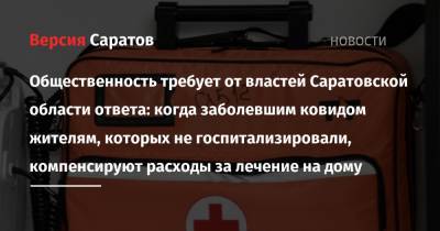 Общественность требует от властей Саратовской области ответа: когда заболевшим ковидом жителям, которых не госпитализировали, компенсируют расходы за лечение на дому - nversia.ru - Саратовская обл.